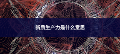 >新質生產(chǎn)力是什么意思